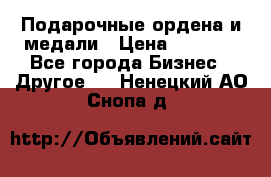 Подарочные ордена и медали › Цена ­ 5 400 - Все города Бизнес » Другое   . Ненецкий АО,Снопа д.